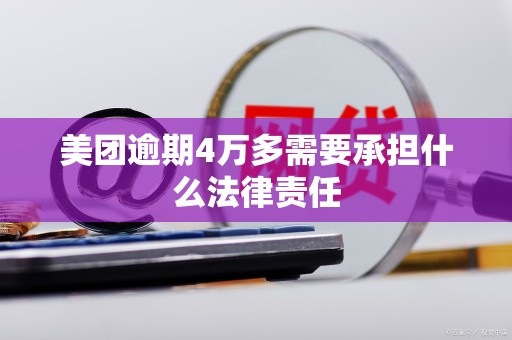 美团逾期4万多需要承担什么法律责任 美团逾期4万多需要承担什么法律责任