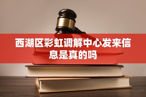 西湖区彩虹调解中心发来信息是真的吗