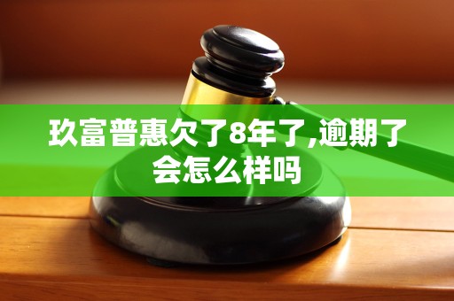 玖富普惠欠了8年了,逾期了会怎么样吗 玖富普惠欠了8年了,逾期了会怎么样吗