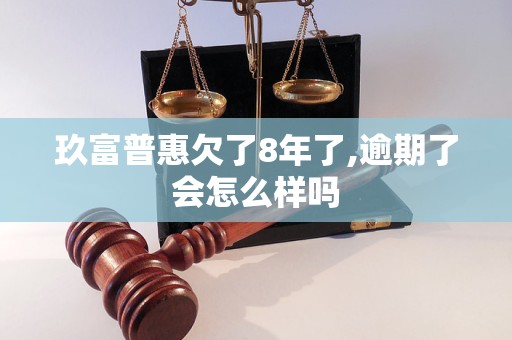 玖富普惠欠了8年了,逾期了会怎么样吗 玖富普惠欠了8年了,逾期了会怎么样吗