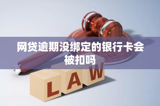 网贷逾期没绑定的银行卡会被扣吗
