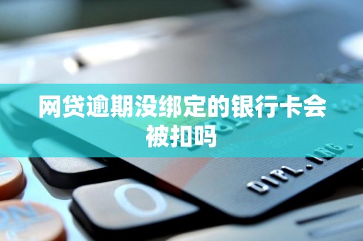 网贷逾期没绑定的银行卡会被扣吗