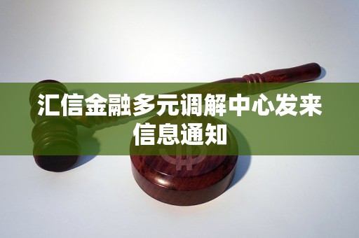 汇信金融多元调解中心发来信息通知 汇信金融多元调解中心发来信息通知