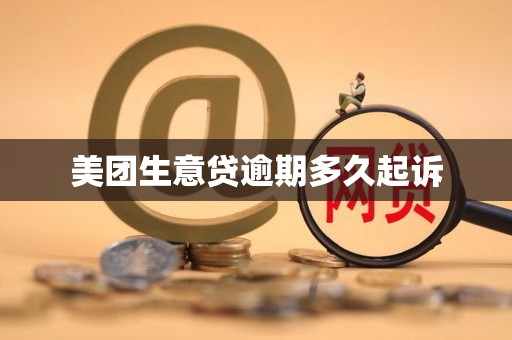 美团生意贷逾期多久起诉 美团生意贷逾期多久起诉