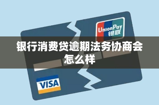 银行消费贷逾期法务协商会怎么样 银行消费贷逾期法务协商会怎么样