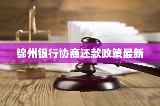 锦州银行协商还款政策最新 锦州银行协商还款政策最新