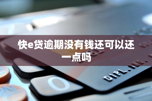 快e贷逾期没有钱还可以还一点吗 快e贷逾期没有钱还可以还一点吗