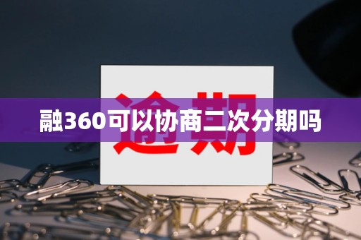 融360可以协商二次分期吗 融360可以协商二次分期吗