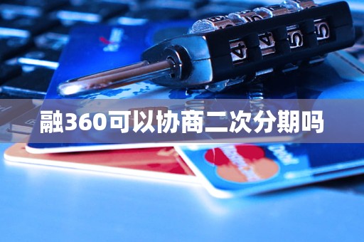 融360可以协商二次分期吗 融360可以协商二次分期吗