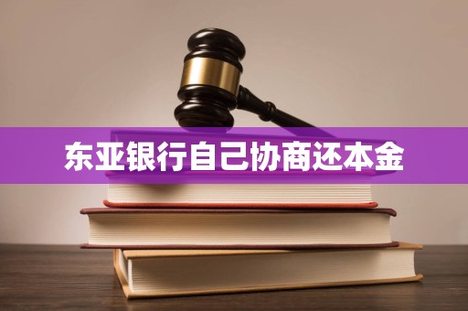 东亚银行自己协商还本金 东亚银行自己协商还本金