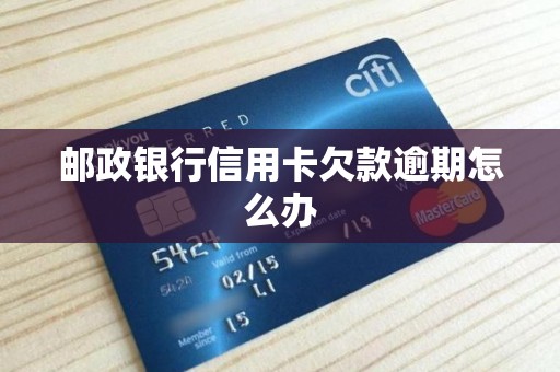 邮政银行信用卡欠款逾期怎么办 邮政银行信用卡欠款逾期怎么办