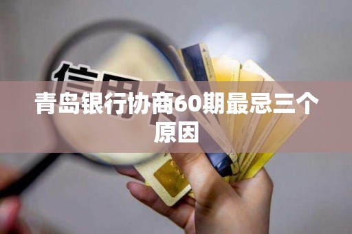 青岛银行协商60期最忌三个原因 青岛银行协商60期最忌三个原因