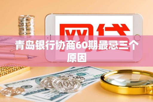 青岛银行协商60期最忌三个原因 青岛银行协商60期最忌三个原因