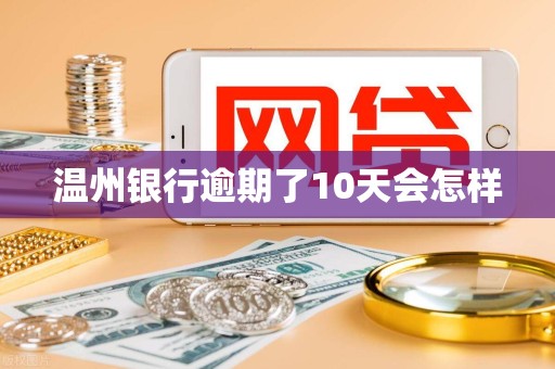 温州银行逾期了10天会怎样 温州银行逾期了10天会怎样