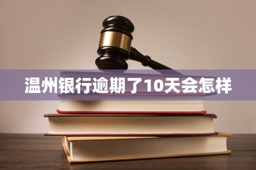 温州银行逾期了10天会怎样 温州银行逾期了10天会怎样