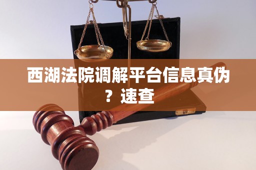 西湖法院调解平台信息真伪?速查 西湖法院调解平台信息真伪?速查