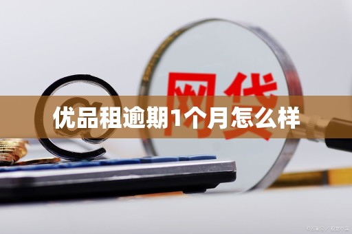 优品租逾期1个月怎么样 优品租逾期1个月怎么样