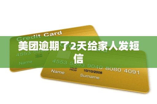 美团逾期了2天给家人发短信 美团逾期了2天给家人发短信
