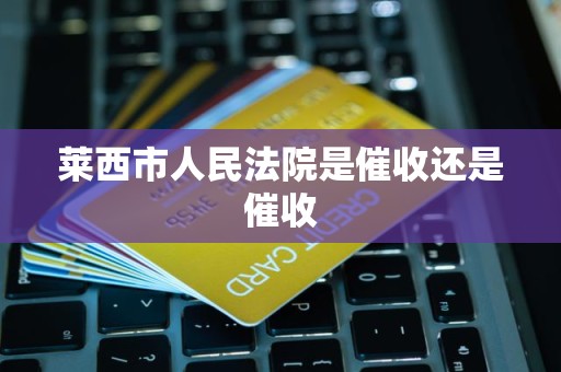 莱西市人民法院是催收还是催收 莱西市人民法院是催收还是催收