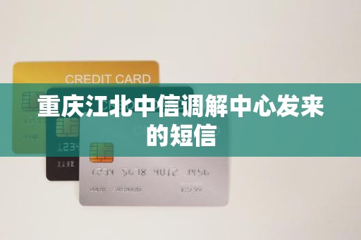 重庆江北中信调解中心发来的短信