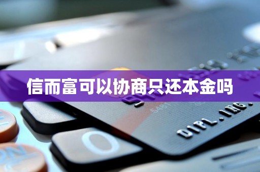 信而富可以协商只还本金吗 信而富可以协商只还本金吗