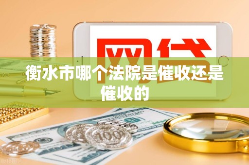 衡水市哪个法院是催收还是催收的 衡水市哪个法院是催收还是催收的