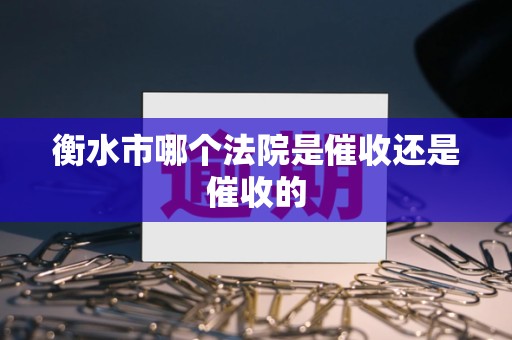 衡水市哪个法院是催收还是催收的 衡水市哪个法院是催收还是催收的