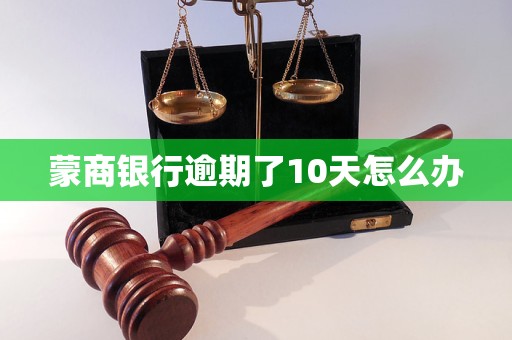 蒙商银行逾期了10天怎么办 蒙商银行逾期了10天怎么办