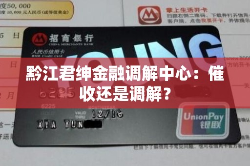 黔江君绅金融调解中心：催收还是调解？