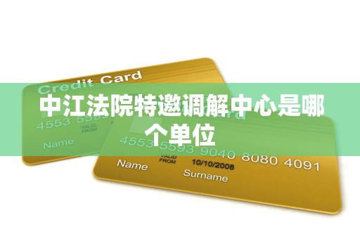 中江法院特邀调解中心是哪个单位