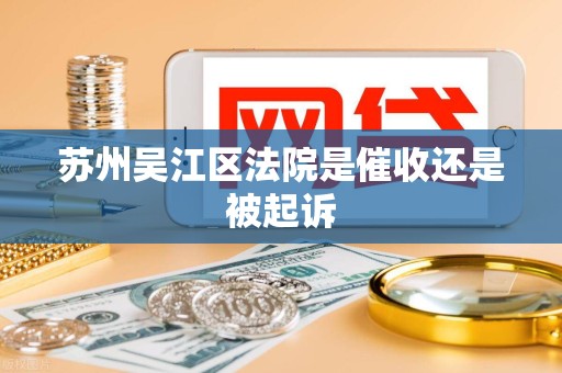 苏州吴江区法院是催收还是被起诉