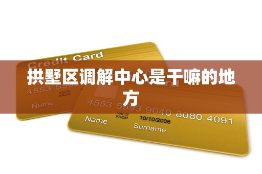 拱墅区调解中心是干嘛的地方 拱墅区调解中心是干嘛的地方