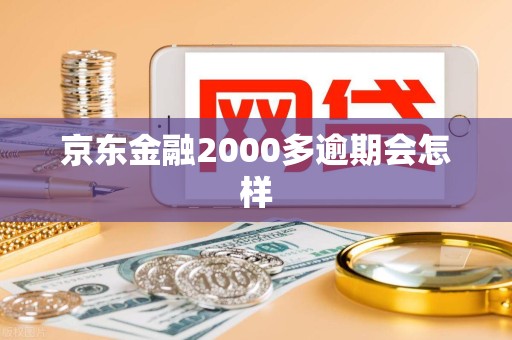 京东金融2000多逾期会怎样 京东金融2000多逾期会怎样