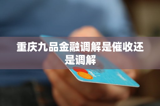 重庆九品金融调解是催收还是调解