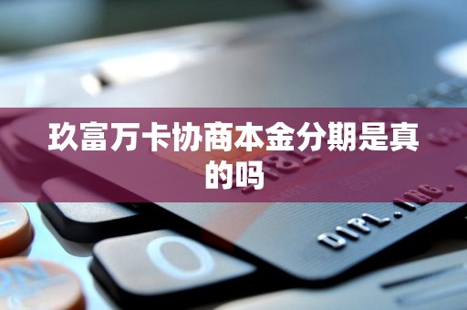 玖富万卡协商本金分期是真的吗