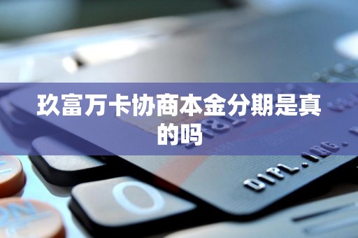 玖富万卡协商本金分期是真的吗