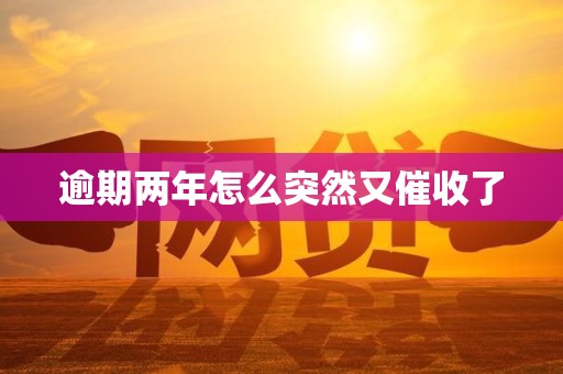 逾期两年怎么突然又催收了 逾期两年怎么突然又催收了