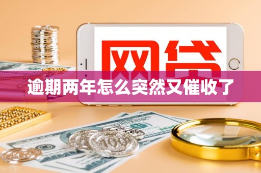 逾期两年怎么突然又催收了 逾期两年怎么突然又催收了