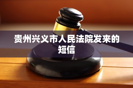 贵州兴义市人民法院发来的短信