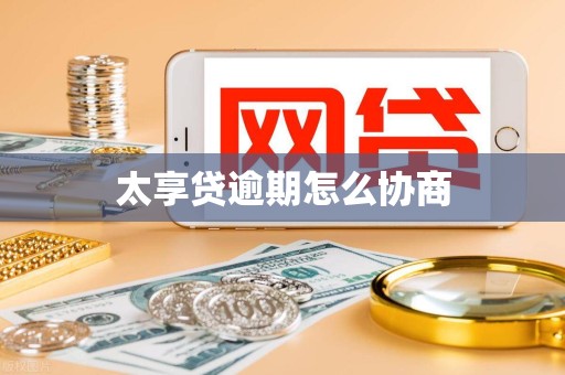 太享贷逾期怎么协商