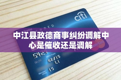 中江县政德商事纠纷调解中心是催收还是调解