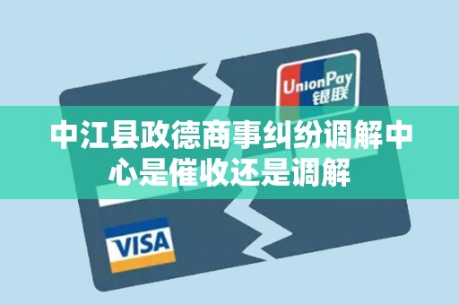 中江县政德商事纠纷调解中心是催收还是调解