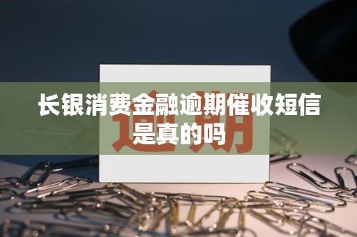 长银消费金融逾期催收短信是真的吗 长银消费金融逾期催收短信是真的吗