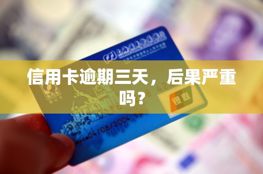 信用卡逾期三天,后果严重吗? 信用卡逾期三天,后果严重吗?