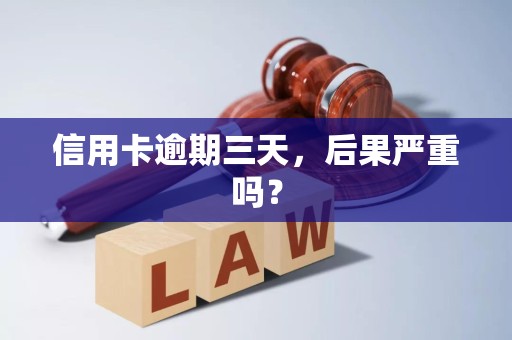 信用卡逾期三天，后果严重吗？