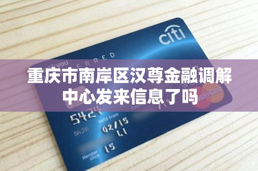 重庆市南岸区汉尊金融调解中心发来信息了吗 重庆市南岸区汉尊金融调解中心发来信息了吗
