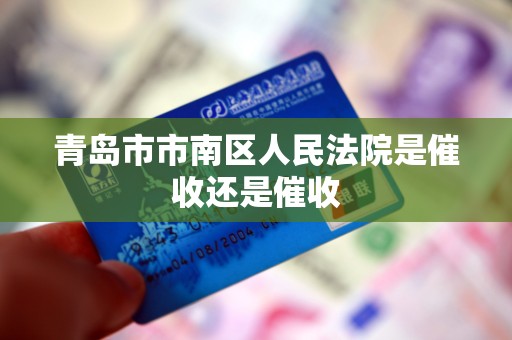 青岛市市南区人民法院是催收还是催收 青岛市市南区人民法院是催收还是催收