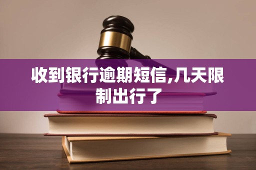 收到银行逾期短信,几天限制出行了 收到银行逾期短信,几天限制出行了