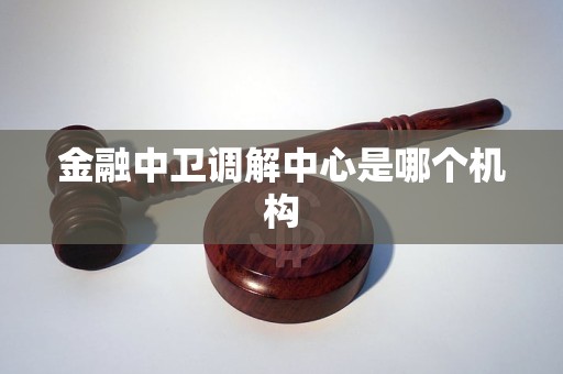 金融中卫调解中心是哪个机构