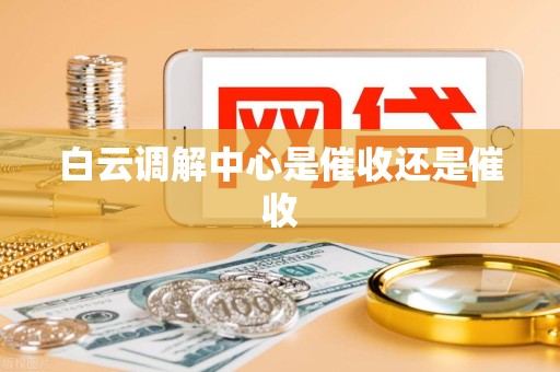 白云调解中心是催收还是催收